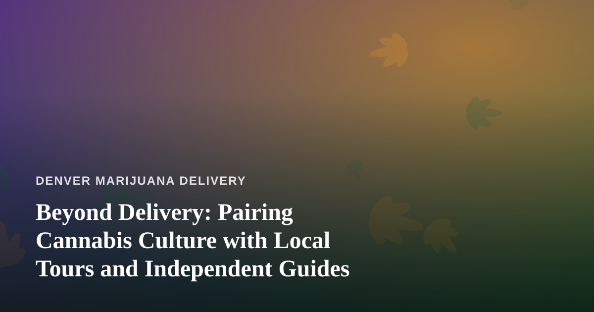 Beyond Delivery: Pairing Cannabis Culture with Local Tours and Independent Guides