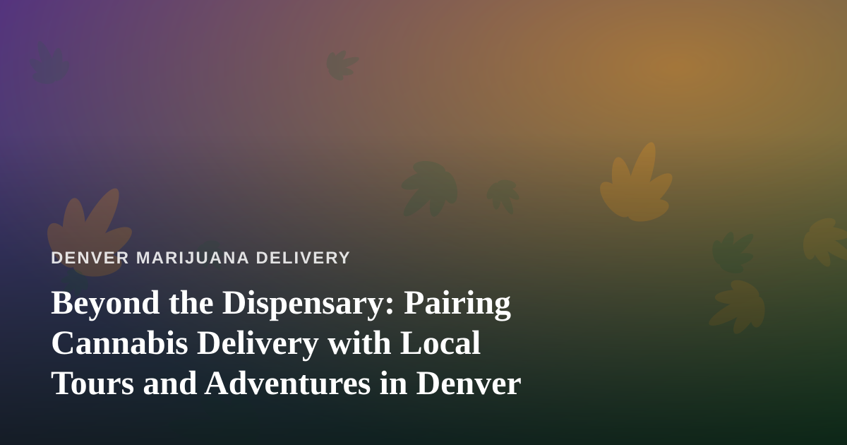 Beyond the Dispensary: Pairing Cannabis Delivery with Local Tours and Adventures in Denver