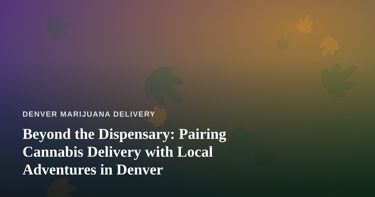 Beyond the Dispensary: Pairing Cannabis Delivery with Local Adventures in Denver