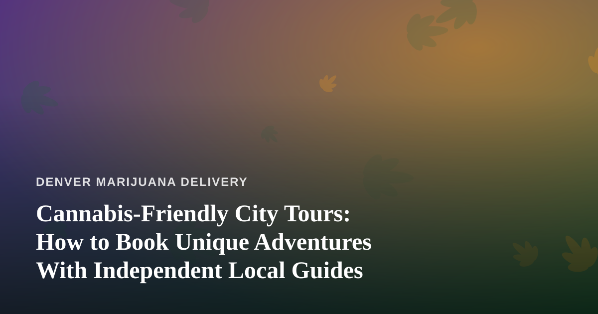 Cannabis-Friendly City Tours: How to Book Unique Adventures With Independent Local Guides