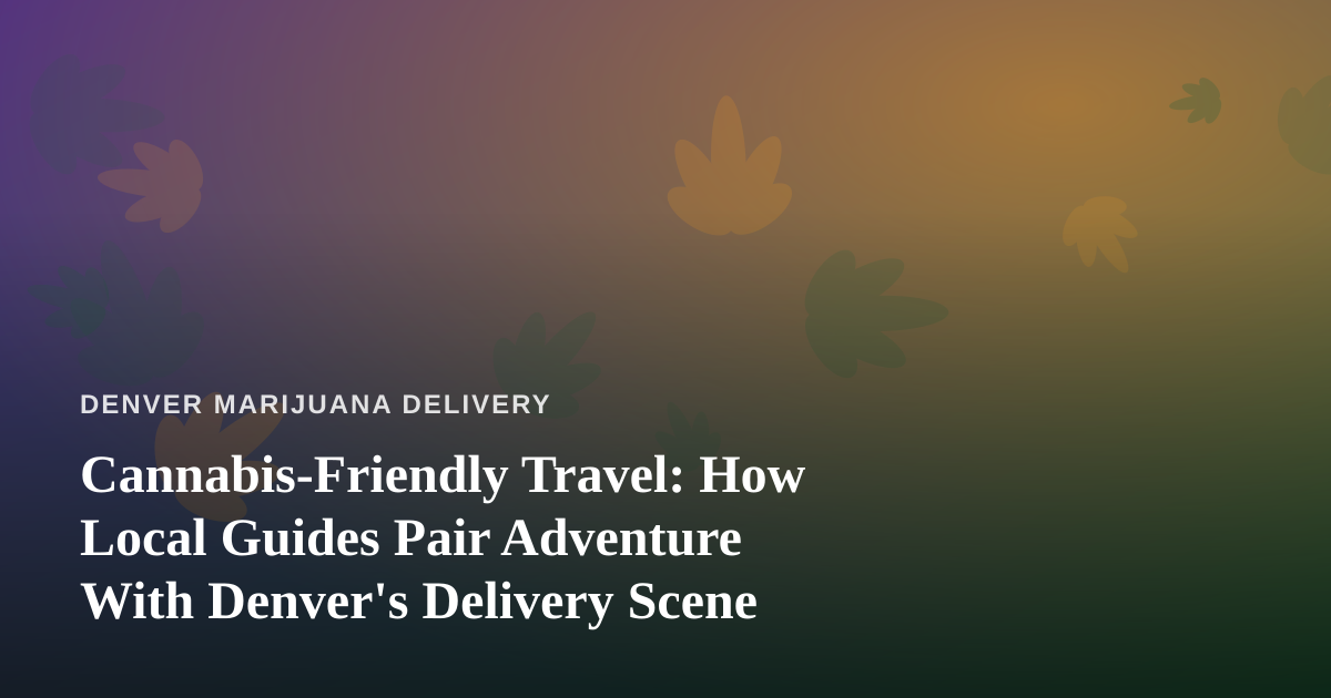 Cannabis-Friendly Travel: How Local Guides Pair Adventure With Denver’s Delivery Scene