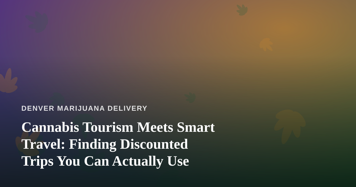 Cannabis Tourism Meets Smart Travel: Finding Discounted Trips You Can Actually Use