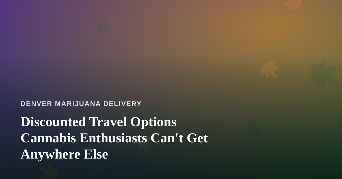 Discounted Travel Options Cannabis Enthusiasts Can’t Get Anywhere Else