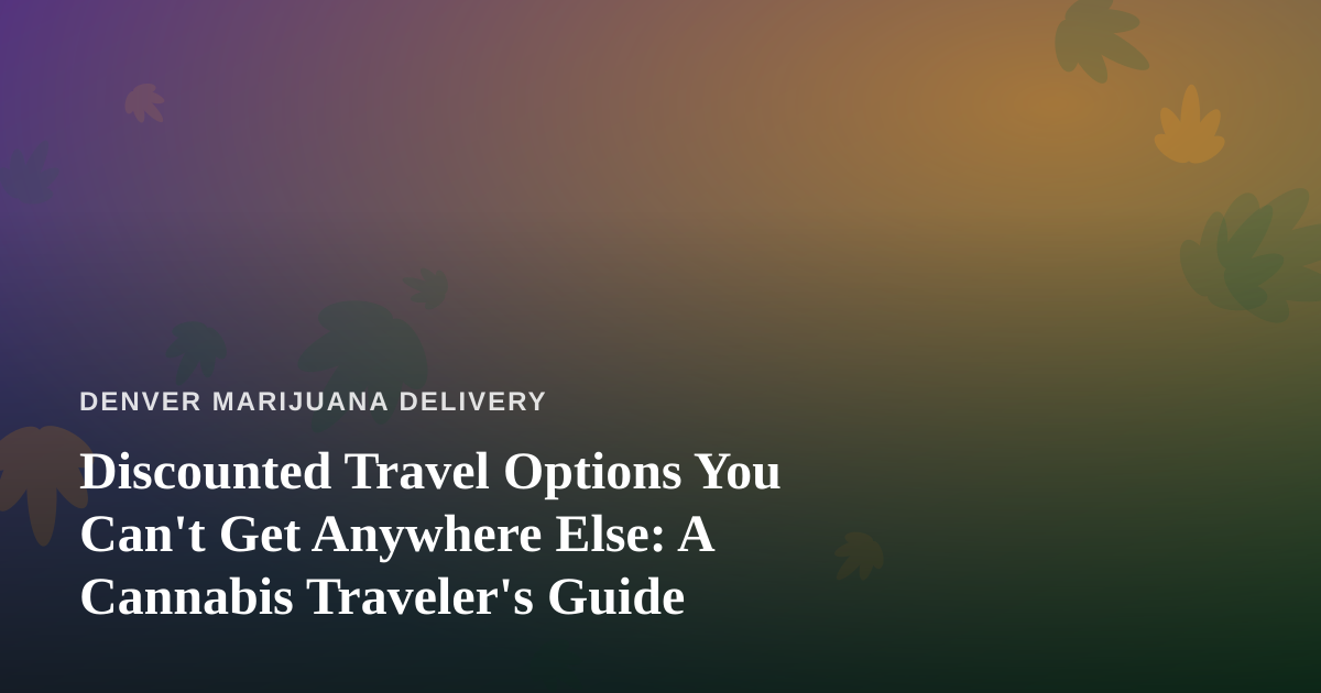 Discounted Travel Options You Can’t Get Anywhere Else: A Cannabis Traveler’s Guide