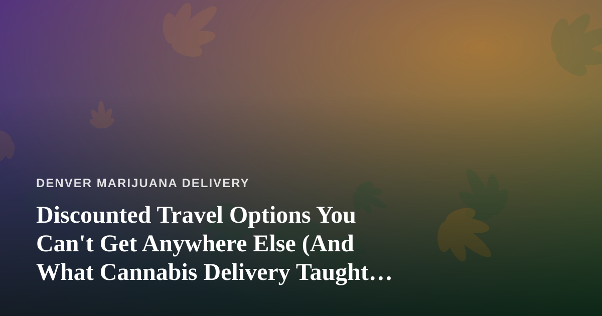 Discounted Travel Options You Can’t Get Anywhere Else (And What Cannabis Delivery Taught Me About Finding Them)