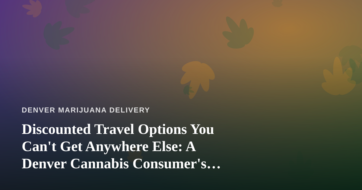 Discounted Travel Options You Can’t Get Anywhere Else: A Denver Cannabis Consumer’s Guide to Traveling Smart