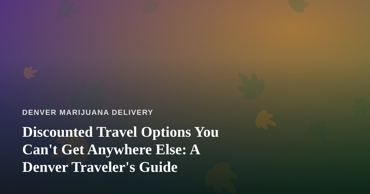 Discounted Travel Options You Can’t Get Anywhere Else: A Denver Traveler’s Guide