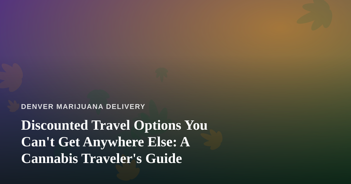 Discounted Travel Options You Can’t Get Anywhere Else: A Cannabis Traveler’s Guide