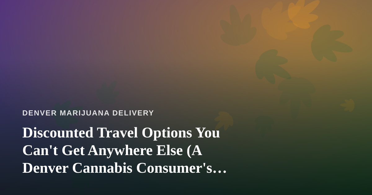 Discounted Travel Options You Can’t Get Anywhere Else (A Denver Cannabis Consumer’s Travel Guide)