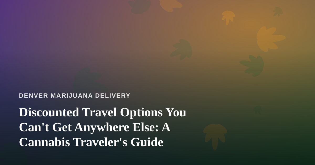 Discounted Travel Options You Can’t Get Anywhere Else: A Cannabis Traveler’s Guide