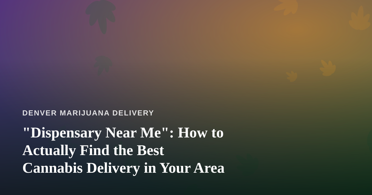 “Dispensary Near Me”: How to Actually Find the Best Cannabis Delivery in Your Area