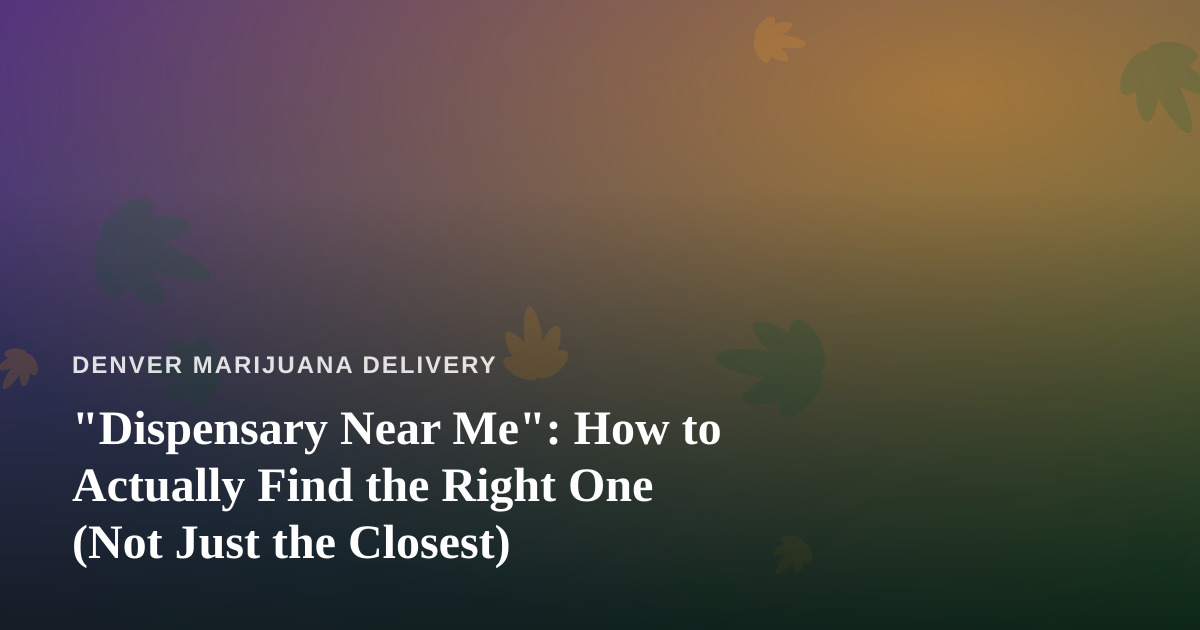 “Dispensary Near Me”: How to Actually Find the Right One (Not Just the Closest)