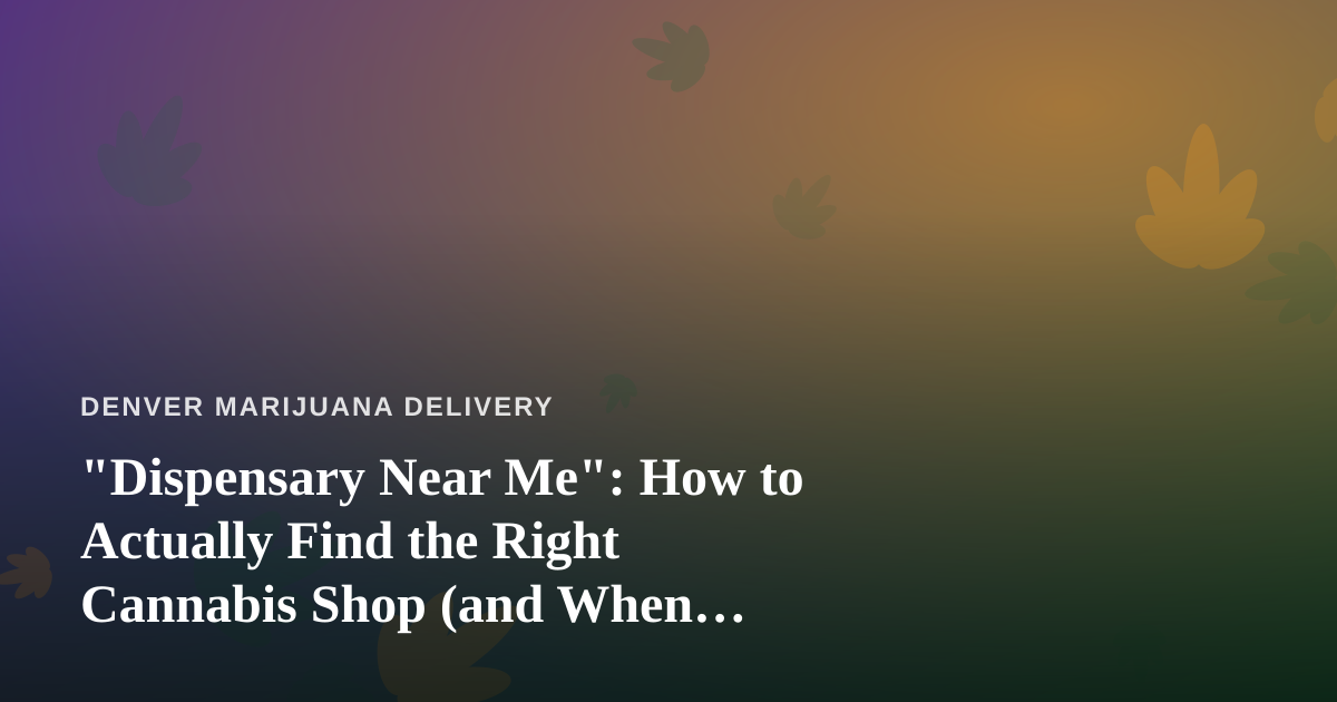 “Dispensary Near Me”: How to Actually Find the Right Cannabis Shop (and When Delivery Beats the Drive)