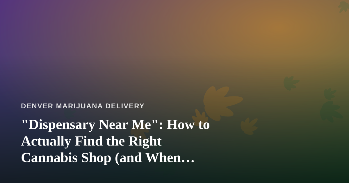 “Dispensary Near Me”: How to Actually Find the Right Cannabis Shop (and When Delivery Beats the Drive)