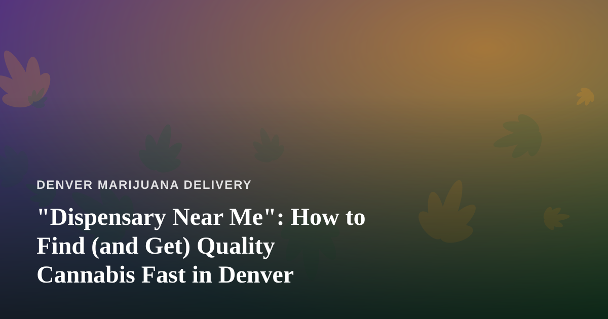 “Dispensary Near Me”: How to Find (and Get) Quality Cannabis Fast in Denver