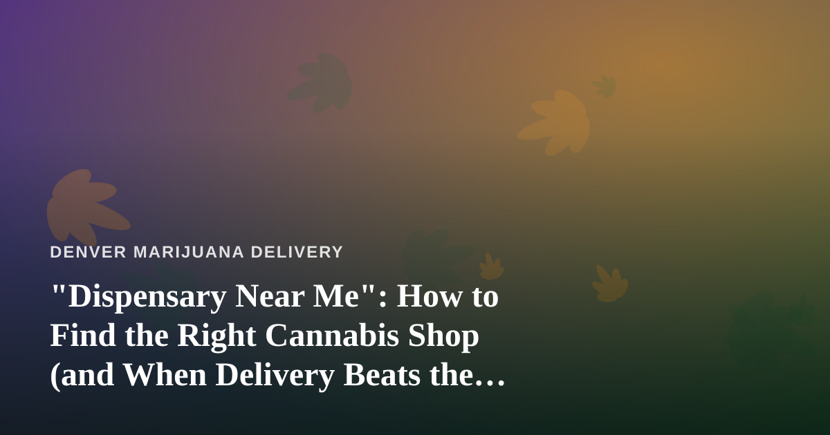 “Dispensary Near Me”: How to Find the Right Cannabis Shop (and When Delivery Beats the Drive)