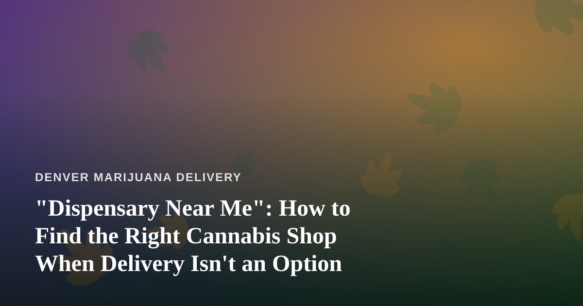 “Dispensary Near Me”: How to Find the Right Cannabis Shop When Delivery Isn’t an Option