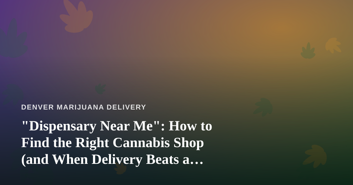 “Dispensary Near Me”: How to Find the Right Cannabis Shop (and When Delivery Beats a Drive)