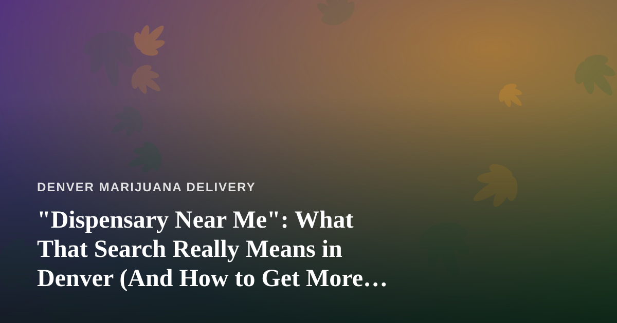 “Dispensary Near Me”: What That Search Really Means in Denver (And How to Get More From It)