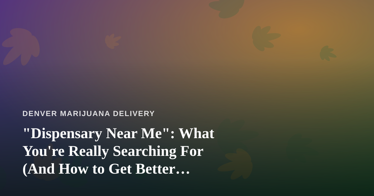 “Dispensary Near Me”: What You’re Really Searching For (And How to Get Better Results)