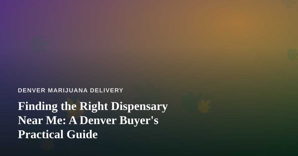 Finding the Right Dispensary Near Me: A Denver Buyer’s Practical Guide