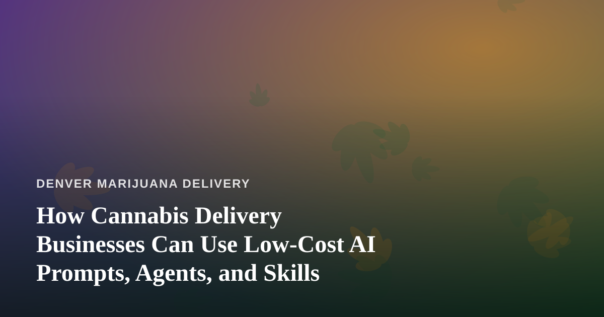 How Cannabis Delivery Businesses Can Use Low-Cost AI Prompts, Agents, and Skills