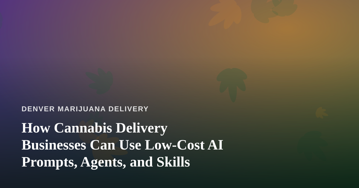 How Cannabis Delivery Businesses Can Use Low-Cost AI Prompts, Agents, and Skills