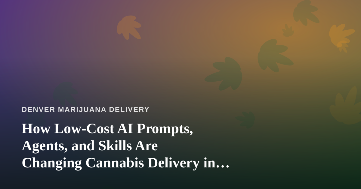 How Low-Cost AI Prompts, Agents, and Skills Are Changing Cannabis Delivery in Denver