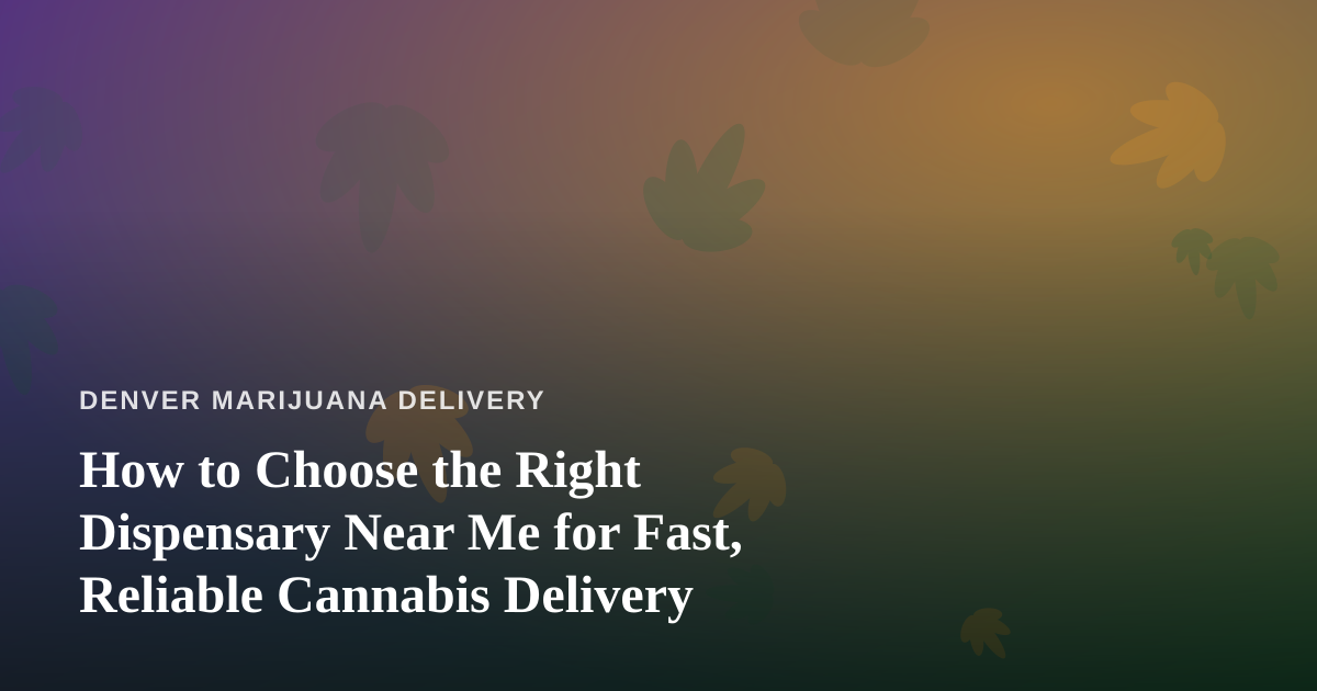 How to Choose the Right Dispensary Near Me for Fast, Reliable Cannabis Delivery