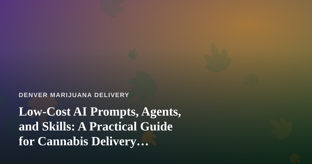 Low-Cost AI Prompts, Agents, and Skills: A Practical Guide for Cannabis Delivery Operators
