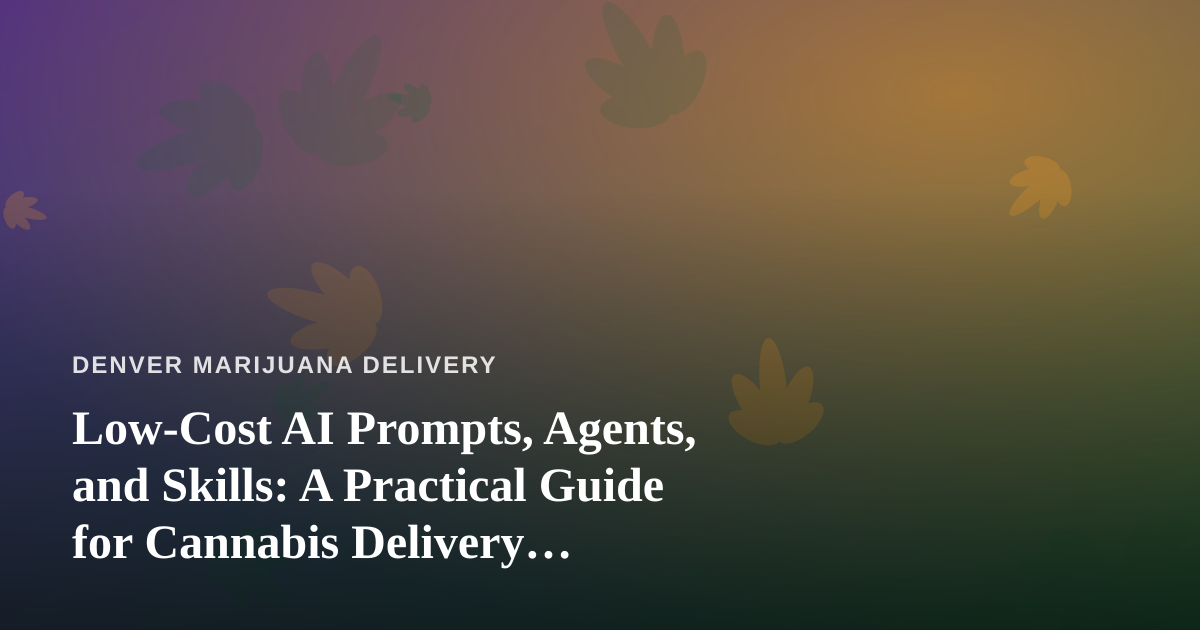 Low-Cost AI Prompts, Agents, and Skills: A Practical Guide for Cannabis Delivery Businesses