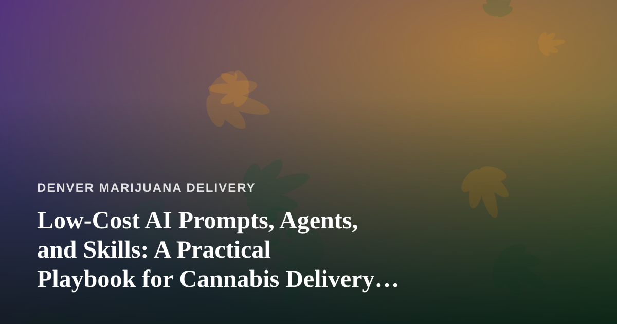 Low-Cost AI Prompts, Agents, and Skills: A Practical Playbook for Cannabis Delivery Operators