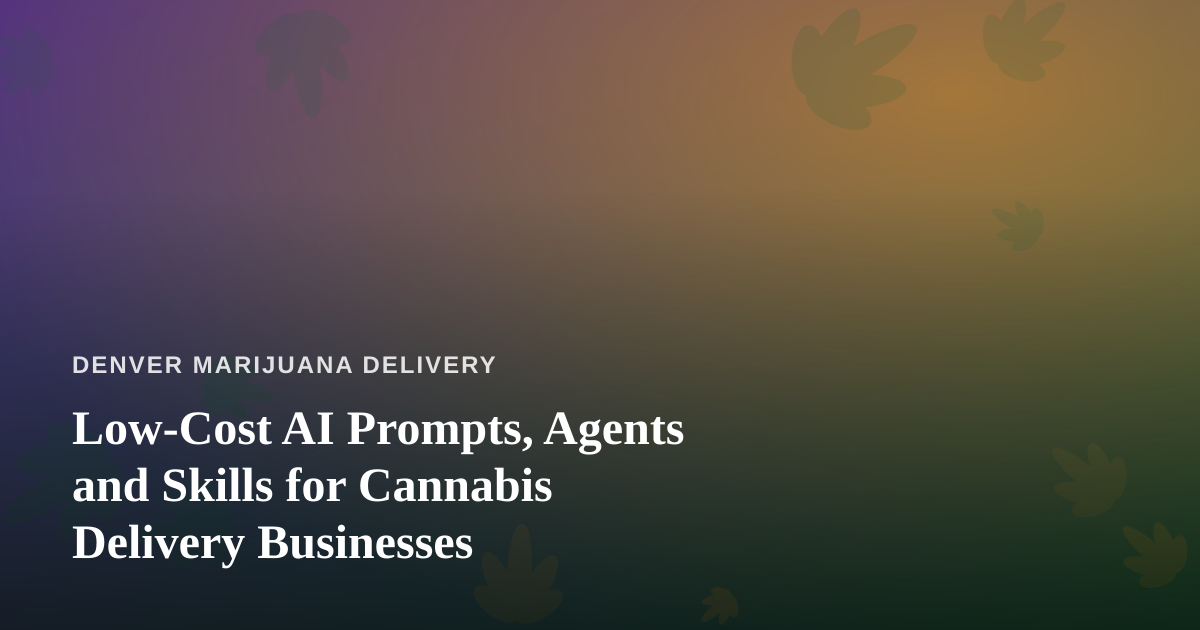 Low-Cost AI Prompts, Agents and Skills for Cannabis Delivery Businesses