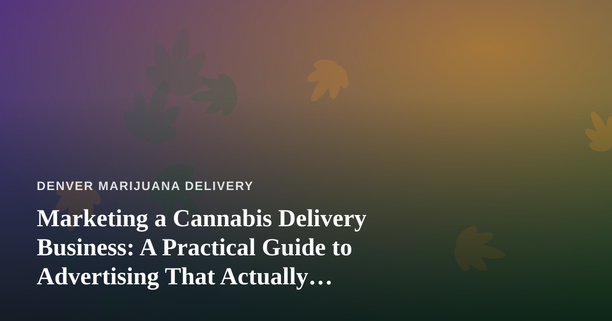 Marketing a Cannabis Delivery Business: A Practical Guide to Advertising That Actually Works