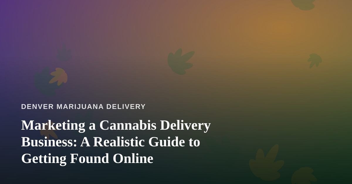Marketing a Cannabis Delivery Business: A Realistic Guide to Getting Found Online