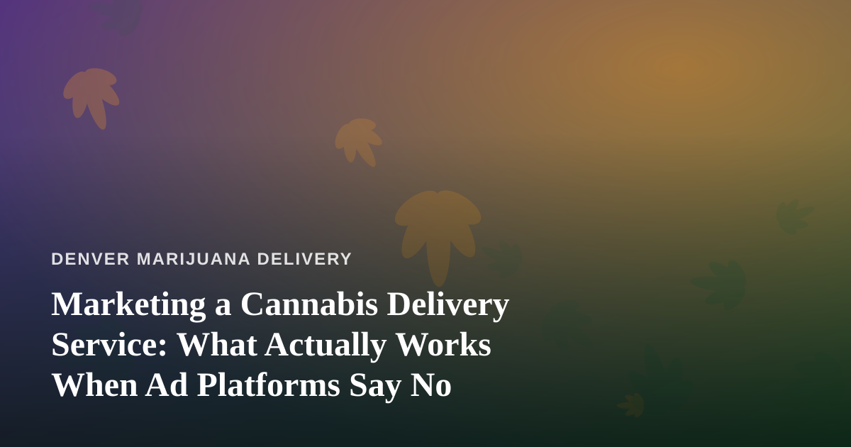 Marketing a Cannabis Delivery Service: What Actually Works When Ad Platforms Say No