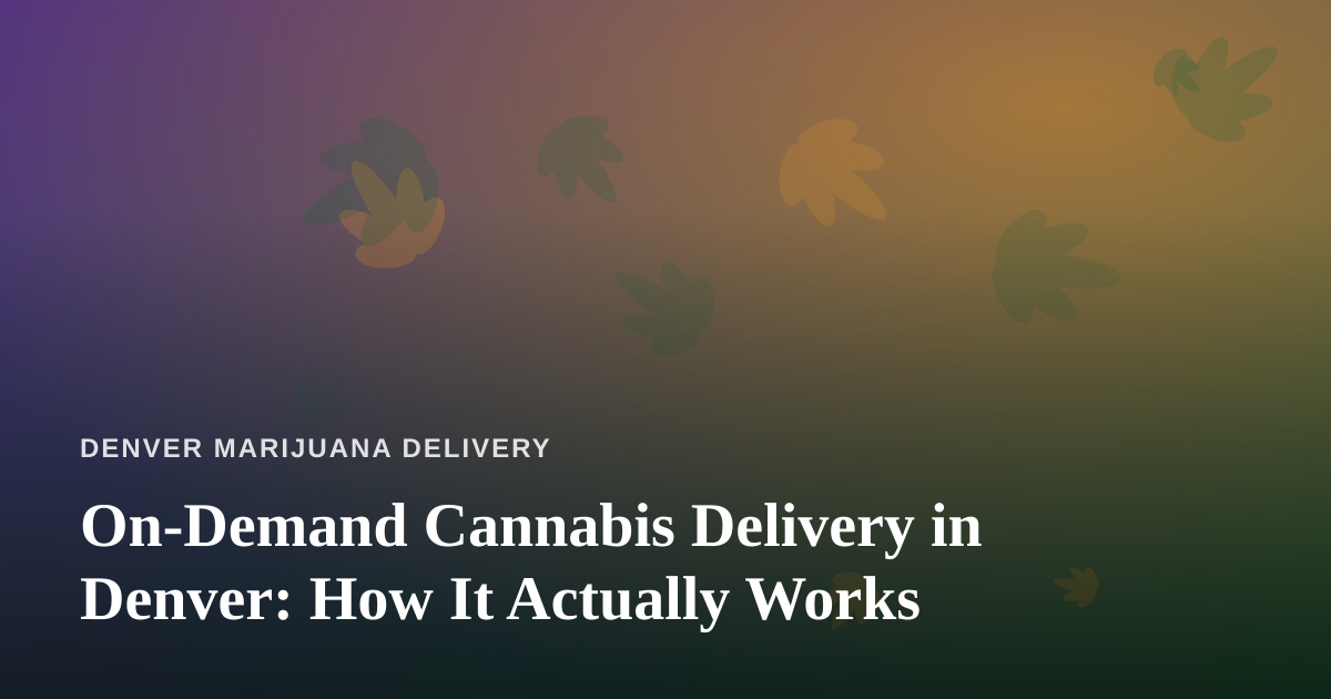 On-Demand Cannabis Delivery in Denver: How It Actually Works