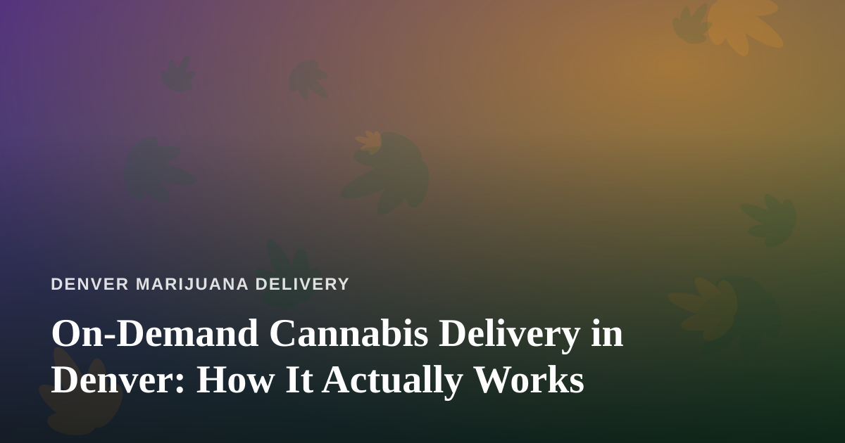 On-Demand Cannabis Delivery in Denver: How It Actually Works
