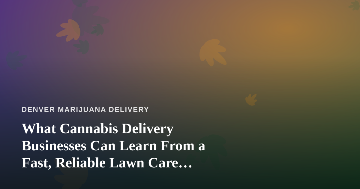 What Cannabis Delivery Businesses Can Learn From a Fast, Reliable Lawn Care Company