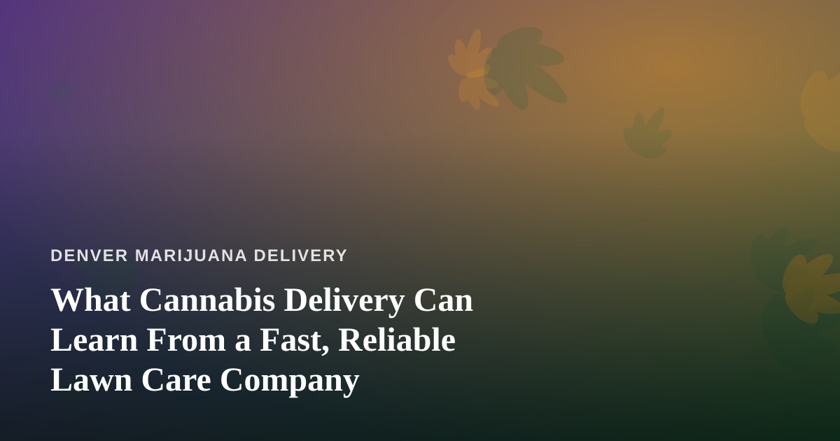 What Cannabis Delivery Can Learn From a Fast, Reliable Lawn Care Company