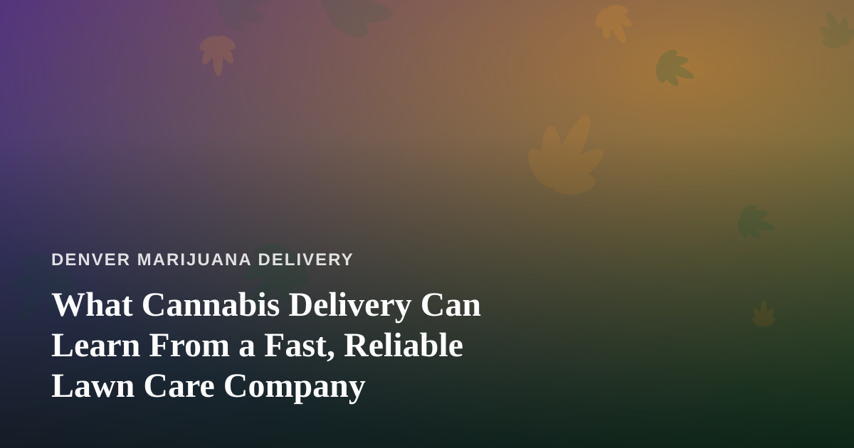 What Cannabis Delivery Can Learn From a Fast, Reliable Lawn Care Company
