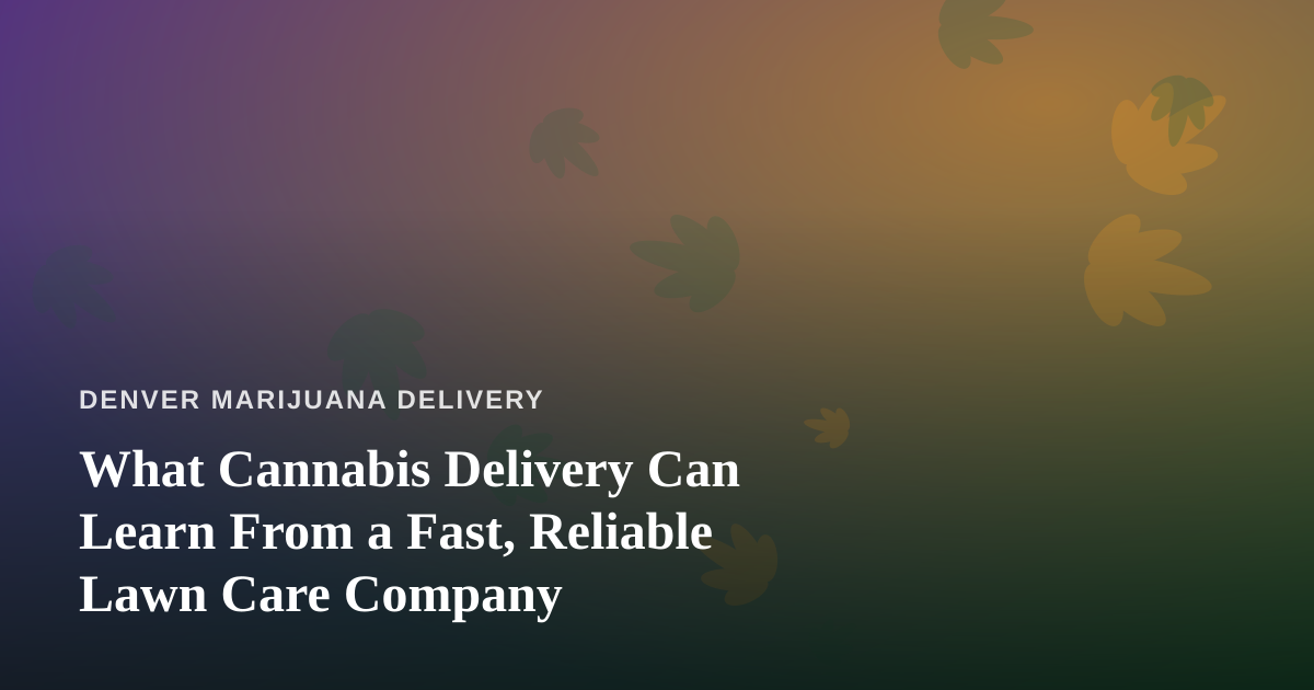 What Cannabis Delivery Can Learn From a Fast, Reliable Lawn Care Company