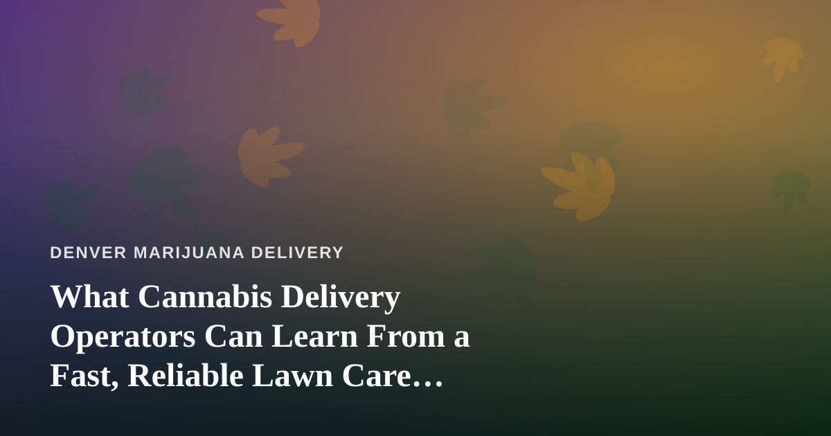 What Cannabis Delivery Operators Can Learn From a Fast, Reliable Lawn Care Company