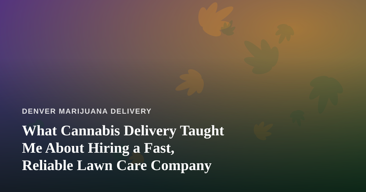 What Cannabis Delivery Taught Me About Hiring a Fast, Reliable Lawn Care Company