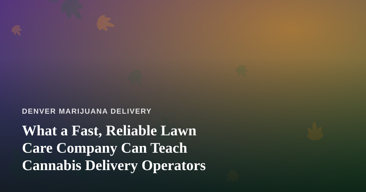 What a Fast, Reliable Lawn Care Company Can Teach Cannabis Delivery Operators