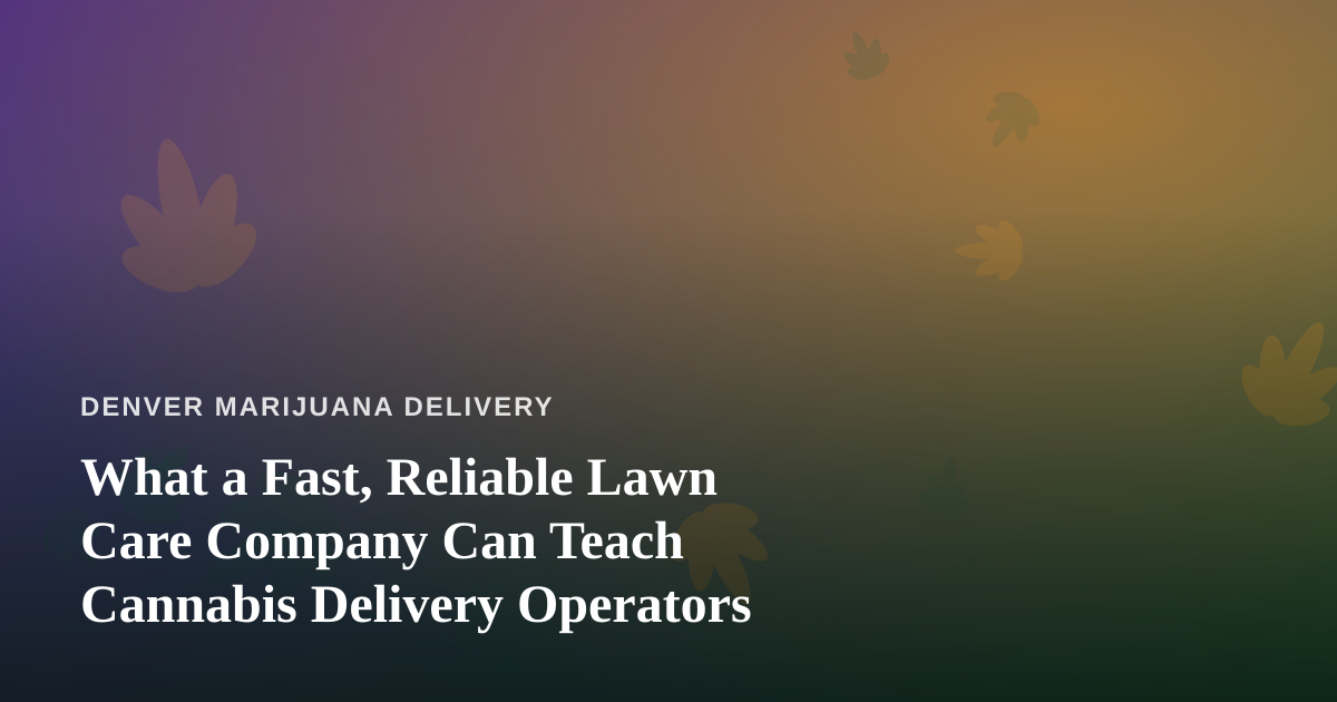 What a Fast, Reliable Lawn Care Company Can Teach Cannabis Delivery Operators