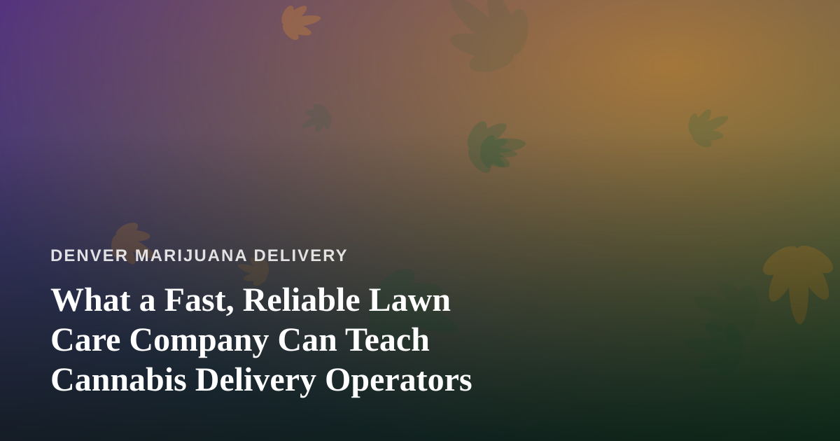 What a Fast, Reliable Lawn Care Company Can Teach Cannabis Delivery Operators