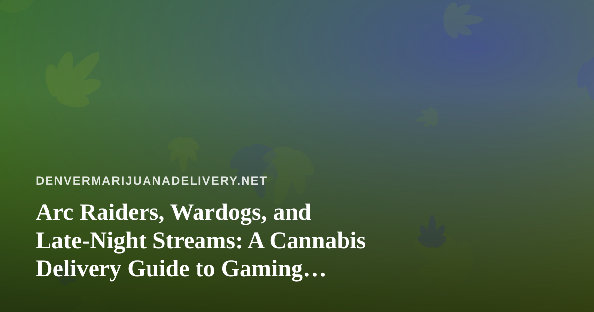 Arc Raiders, Wardogs, and Late-Night Streams: A Cannabis Delivery Guide to Gaming Nights