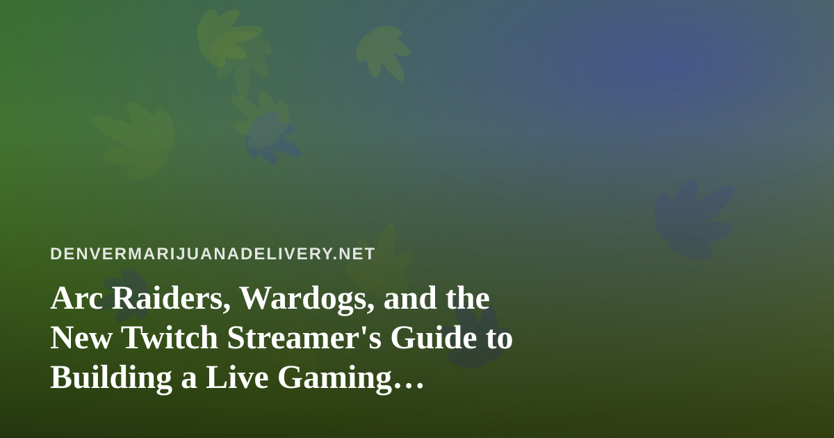 Arc Raiders, Wardogs, and the New Twitch Streamer’s Guide to Building a Live Gaming Audience