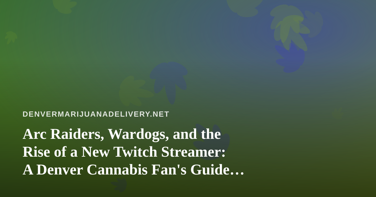 Arc Raiders, Wardogs, and the Rise of a New Twitch Streamer: A Denver Cannabis Fan’s Guide to Chill Extraction Nights